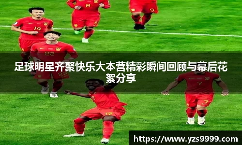 足球明星齐聚快乐大本营精彩瞬间回顾与幕后花絮分享