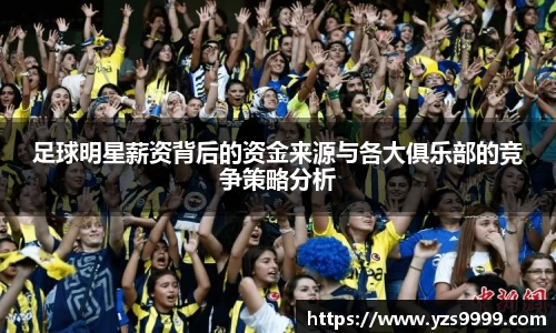 足球明星薪资背后的资金来源与各大俱乐部的竞争策略分析